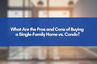 What Are the Pros and Cons of Buying a Single-Family Home vs. Condo?