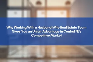 Why Working With a Husband-Wife Real Estate Team Gives You an Unfair Advantage in Central NJ's Competitive Market