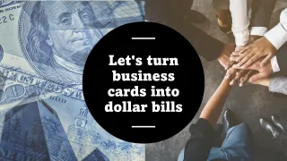 Let’s turn business cards into dollar bills Get ready to watch me pull a rabbit out of my hat too