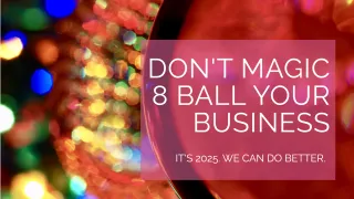 Don’t Magic 8 Ball Your Business.