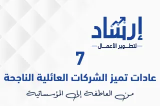 7 عادات تميز الشركات العائلية الناجحة: من العاطفة إلى المؤسساتية