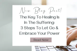 The Key To Healing Is In The Suffering: 3 Steps To Let Go & Embrace Your Power