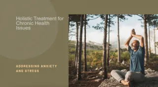 The Psychology of Chronic Health Issues: Addressing Anxiety and Stress as Part of a Holistic Treatment Plan
