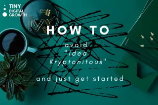 How to avoid "Idea-Kryptonitous" and get started