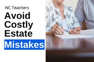 NC Teachers: Why Updating Your Estate Plan NOW Could Save Your Family from Costly Mistakes