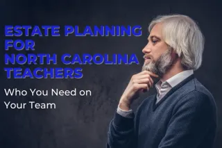 Estate Planning for North Carolina Teachers: Who You Need on Your Team