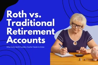 Roth vs. Traditional Retirement Accounts: What Every North Carolina Teacher Needs to Know 