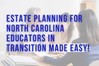 Estate Planning for NC Educators in Transition Made EASY!