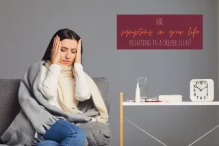 Are symptoms in your life pointing to a deeper issue?