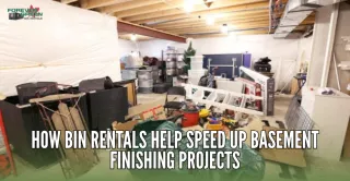 How Bin Rentals Help Speed Up Basement Finishing Projects
