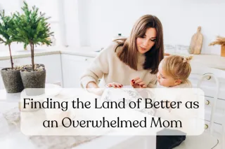 Finding the Land of Better as an Overwhelmed Mom
