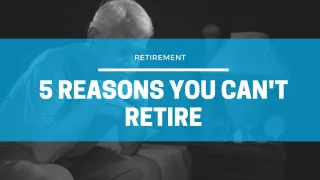 5 Reasons You Can't Retire