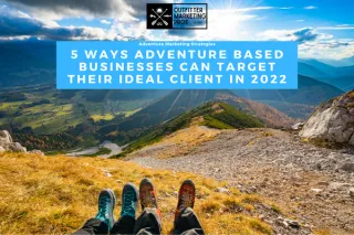 5 Ways Adventure Based Businesses Can Target Their Ideal Client with Adventure Marketing in 2022