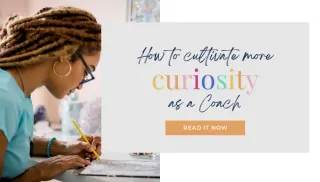 How to Cultivate more Curiosity as a Coach