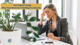 The Trap of Trying: Why Hard Work Isn’t Getting You Results (And What Actually Does)