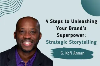 4 Steps to Unleashing Your Brand's Superpower: Strategic Storytelling with G. Kofi Annan