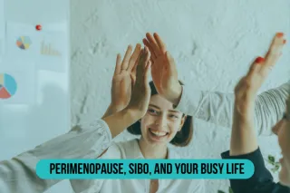 Perimenopause, SIBO, and Your Busy Life