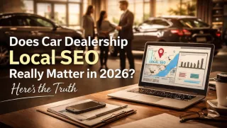 Does Car Dealership Local SEO Really Matter in 2026? Here’s the Truth