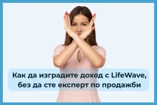 Как да изградите доход с LifeWave, без да сте експерт по продажби