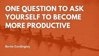 One Question to Ask Yourself To Become More Productive