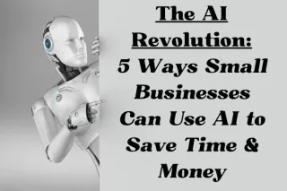 The AI Revolution: 5 Ways Small Businesses Can Use AI to Save Time & Money