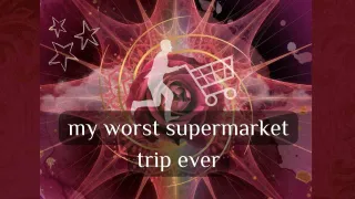 My worst supermarket trip ever