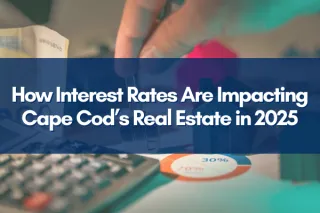 How Interest Rates Are Impacting Cape Cod’s Real Estate in 2025