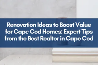 Renovation Ideas to Boost Value for Cape Cod Homes: Expert Tips from the Best Realtor in Cape Cod