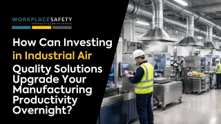How Can Investing in Industrial Air Quality Solutions Upgrade Your Manufacturing Productivity Overnight?