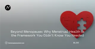 Beyond Menopause: Why Menstrual Health is the Framework You Didn’t Know You Needed