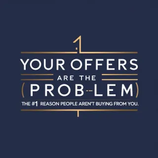 Your Offers Are the Problem (And the Solution): The #1 Reason People Aren’t Buying from You