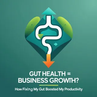 Gut Health = Business Growth? How Fixing My Gut Boosted My Productivity