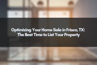 Optimizing Your Home Sale in Frisco, TX: The Best Time to List Your Property