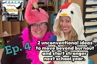 4: Two unconventional ideas to move beyond burnout and start stronger next school year