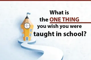 What is the ONE THING you wish you were taught in school?