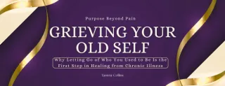 Grieving Your Old Self: Why Letting Go of Who You Used to Be Is the First Step in Healing from Chronic Illness
