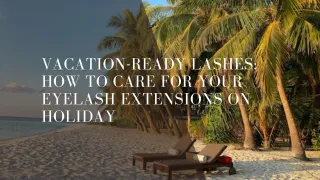 Vacation-Ready Lashes: How to Care for Your Eyelash Extensions on Holiday