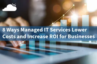 8 Ways Managed IT Services Lower Costs and Increase ROI for Businesses