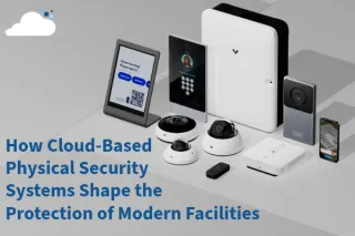 Cloud-Based Physical Security Systems: Integrated Protection for Modern Facilities