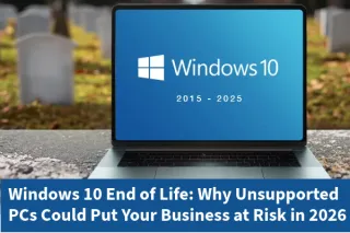 Windows 10 End of Life: Why Unsupported PCs Could Put Your Business at Risk in 2026