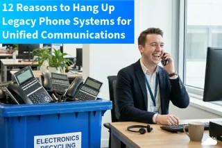 12 Reasons to Hang Up Legacy Phone Systems for Unified Communications