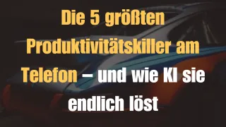 Die 5 größten Produktivitätskiller am Telefon – und wie KI sie endlich löst