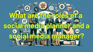 What Are The Integral Roles of Social Media Planner and Manager