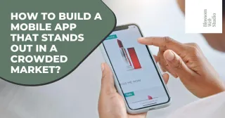 How to Build a Mobile App That Stands Out in a Crowded Market?