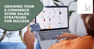 Growing Your E-Commerce Store Sales: Strategies for Success