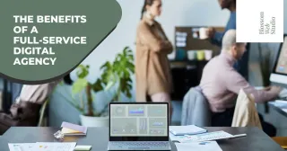 The Benefits of a Full-Service Digital Agency