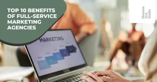 Top 10 Benefits of Full-Service Marketing Agencies