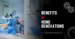 The Benefits of Home Renovations: Value, Comfort, and More