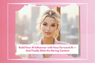 Build Your AI Influencer with Face Forward AI — And Finally Ditch the Boring Content