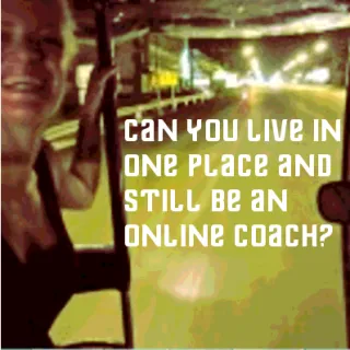 Can you live in one place and still be an online coach?